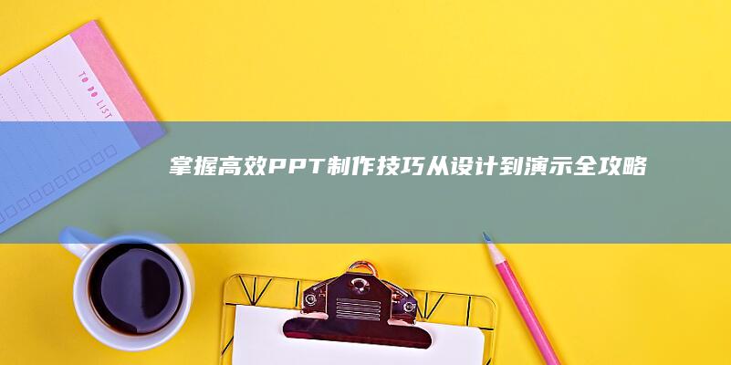 掌握高效PPT制作技巧：从设计到演示全攻略