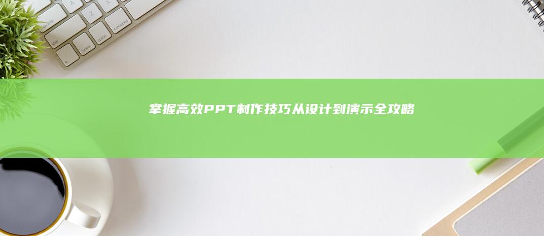 掌握高效PPT制作技巧：从设计到演示全攻略